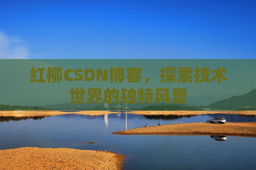 红柳CSDN博客，探索技术世界的独特风景