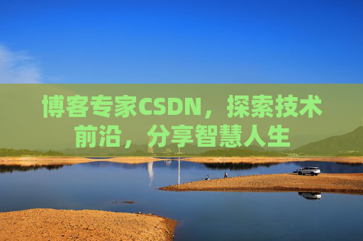博客专家CSDN，探索技术前沿，分享智慧人生