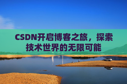 CSDN开启博客之旅，探索技术世界的无限可能