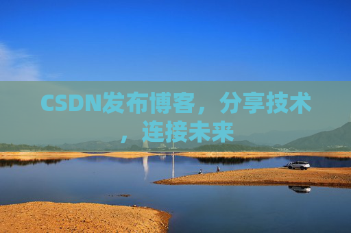 CSDN发布博客，分享技术，连接未来