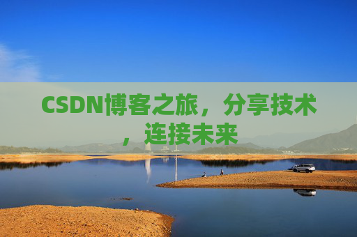 CSDN博客之旅，分享技术，连接未来