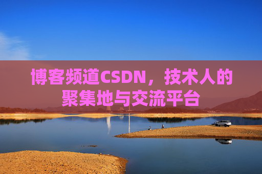 博客频道CSDN，技术人的聚集地与交流平台