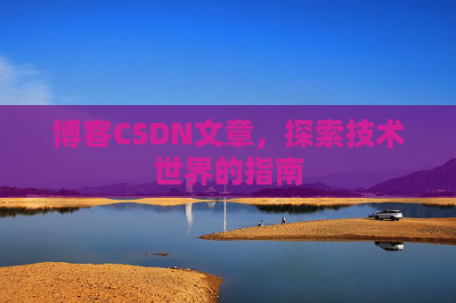 博客CSDN文章，探索技术世界的指南