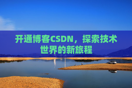 开通博客CSDN，探索技术世界的新旅程